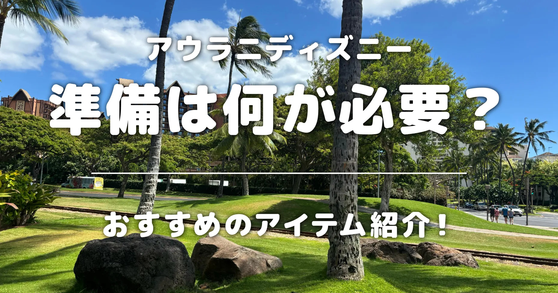 アウラニディズニーの準備は何が必要？おすすめのアイテム紹介！