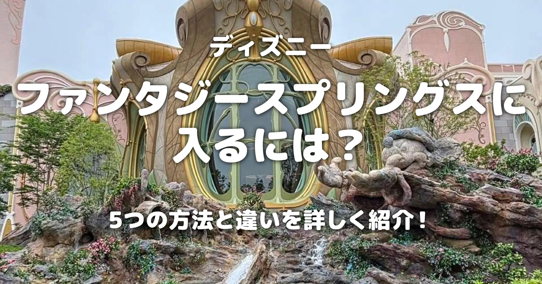 ファンタジースプリングスに入るには？5つの方法と違いを詳しく紹介！