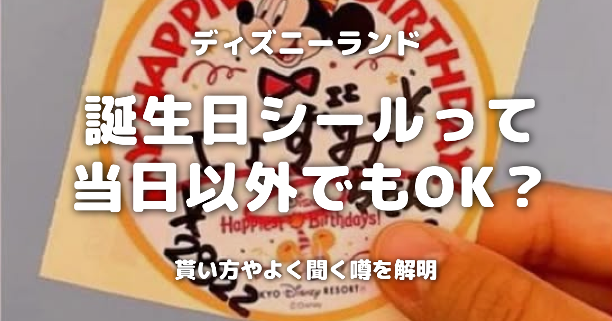 ディズニーランド誕生日シールって当日以外でもOK？貰い方やよく聞く噂を解明