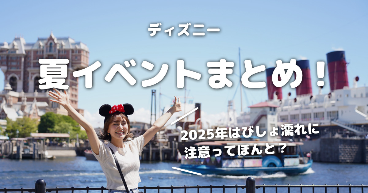 ディズニーの夏イベントまとめ！2025年はびしょ濡れに注意ってほんと？