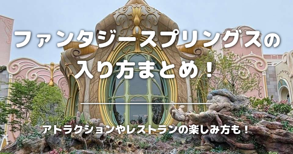 ファンタジースプリングスの入り方まとめ！アトラクションやレストランの楽しみ方も！