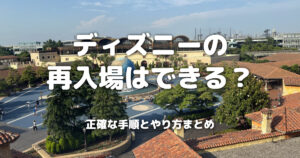 ディズニーの再入場はできる？正確な手順とやり方まとめ